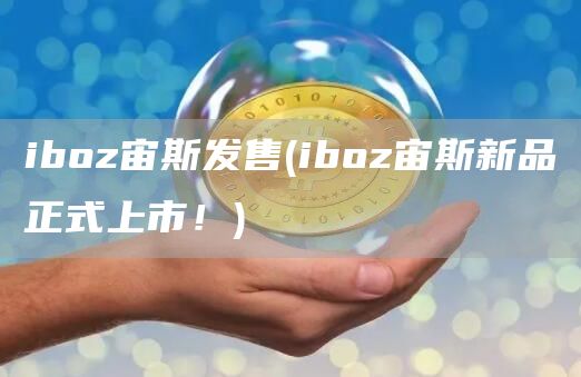iboz宙斯发售 - iboz宙斯新品正式上市！