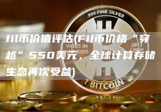 fil币价值评估 - Fil币价格“穿越”550美元，全球计算存储生态再次受益