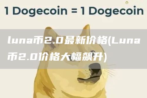 luna币2.0最新价格 - Luna币2.0价格大幅飙升