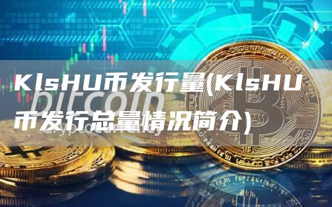 KlsHU币发行量 - KlsHU 币发行总量情况简介