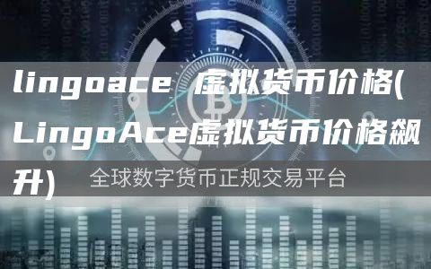 lingoace 虚拟货币价格 - LingoAce虚拟货币价格飙升