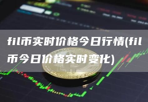 fil币实时价格今日行情 - fil币今日价格实时变化