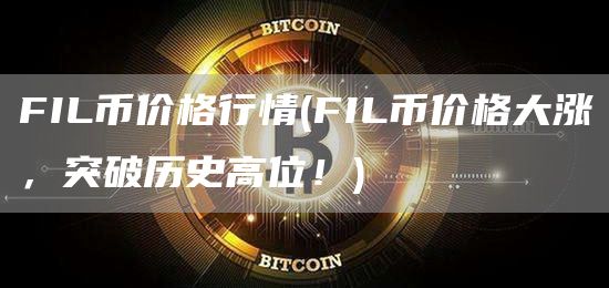 FIL币价格行情 - FIL币价格大涨，突破历史高位！