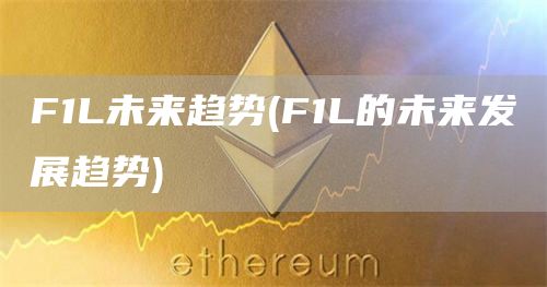 F1L未来趋势 - F1L的未来发展趋势