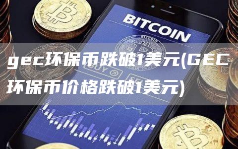 gec环保币跌破1美元 - GEC环保币价格跌破1美元