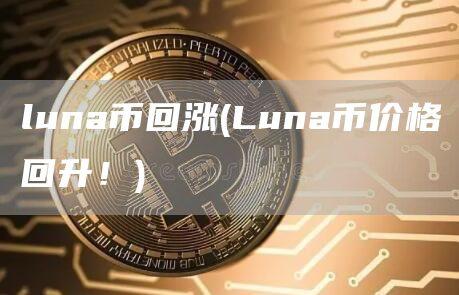 luna币回涨 - Luna币价格回升！