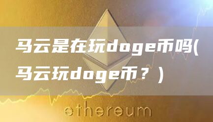 马云是在玩doge币吗 - 马云玩doge币？