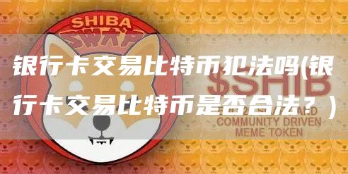 银行卡交易比特币犯法吗 - 银行卡交易比特币是否合法？