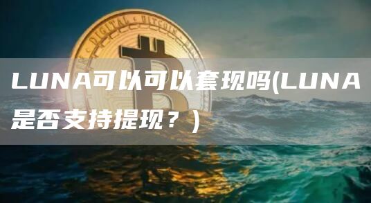 LUNA可以可以套现吗 - LUNA是否支持提现？