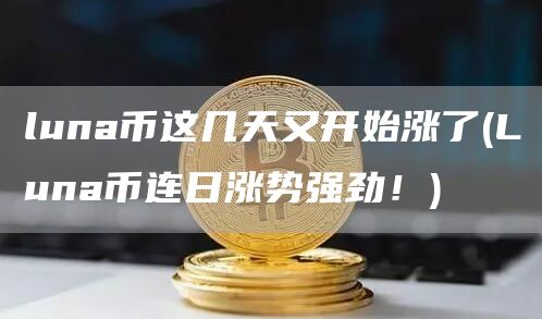 luna币这几天又开始涨了 - Luna币连日涨势强劲！