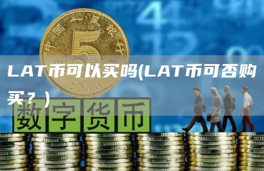 LAT币可以买吗 - LAT币可否购买？