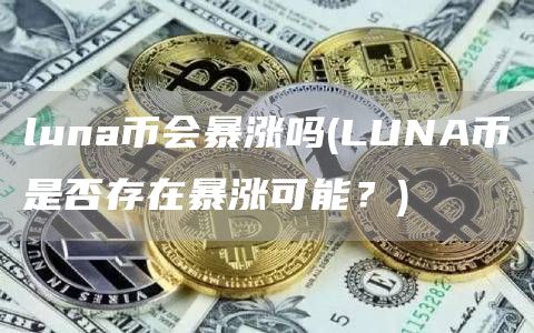 luna币会暴涨吗 - LUNA币是否存在暴涨可能？