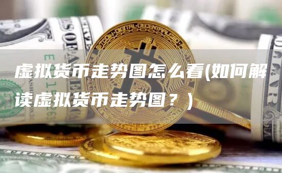 虚拟货币走势图怎么看 - 如何解读虚拟货币走势图？