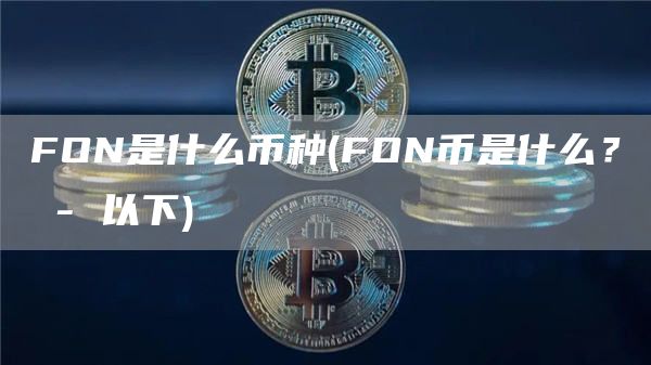 FON是什么币种 - FON币是什么？ - 以下