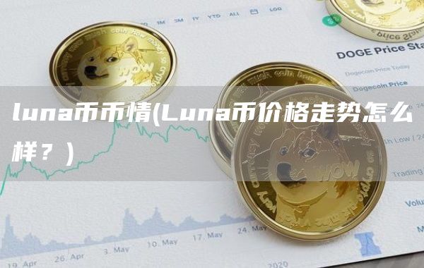 luna币币情 - Luna币价格走势怎么样？