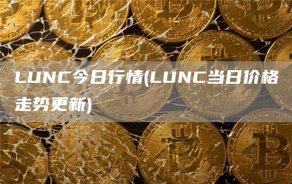 LUNC今日行情 - LUNC当日价格走势更新