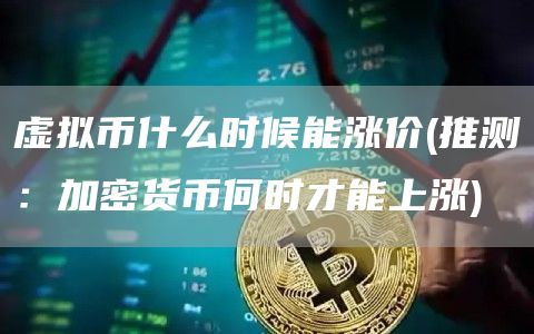 虚拟币什么时候能涨价 - 推测：加密货币何时才能上涨
