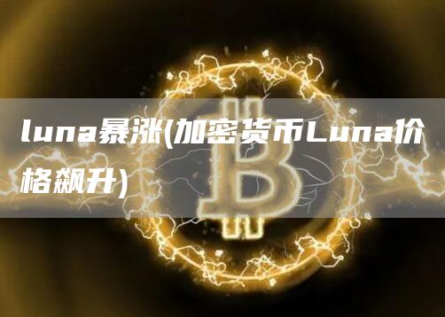 luna暴涨 - 加密货币Luna价格飙升