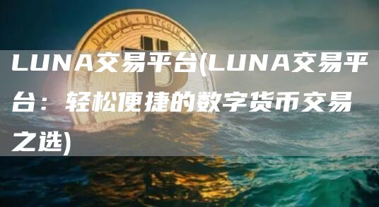 LUNA交易平台 - LUNA交易平台：轻松便捷的数字货币交易之选