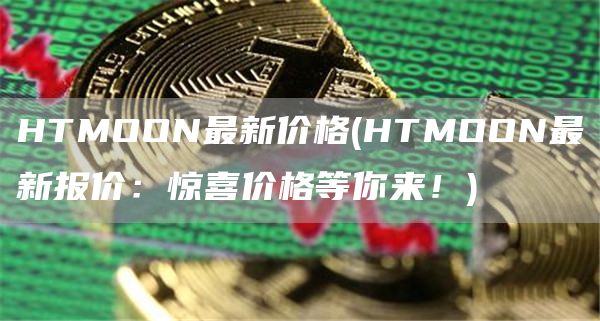 HTMOON最新价格 - HTMOON最新报价：惊喜价格等你来！
