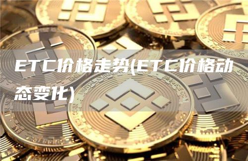 ETC价格走势 - ETC价格动态变化