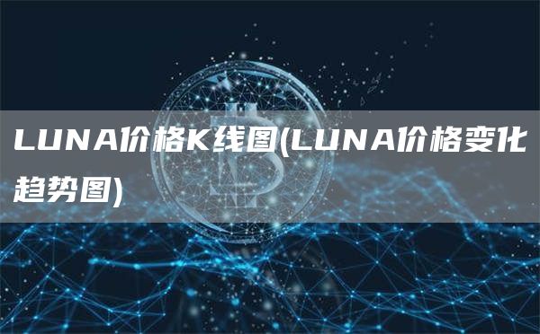 LUNA价格K线图 - LUNA价格变化趋势图