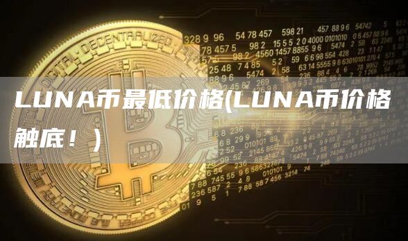 LUNA币最低价格 - LUNA币价格触底！