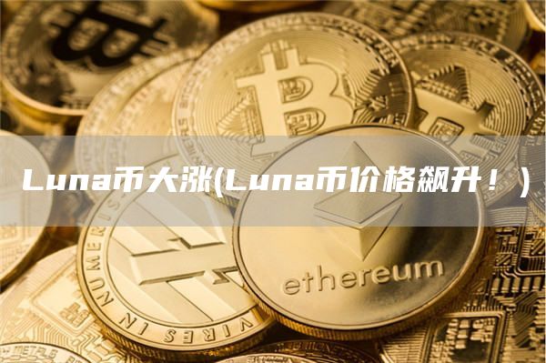 Luna币大涨 - Luna币价格飙升！