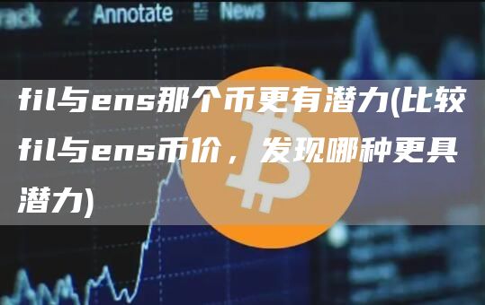 fil与ens那个币更有潜力 - 比较fil与ens币价，发现哪种更具潜力