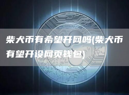 柴犬币有希望开网吗 - 柴犬币有望开设网页钱包