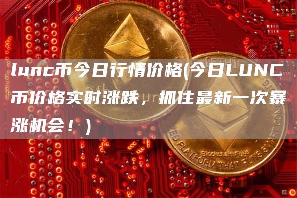 lunc币今日行情价格 - 今日LUNC币价格实时涨跌，抓住最新一次暴涨机会！