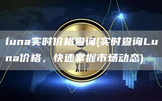 luna实时价格查询 - 实时查询Luna价格，快速掌握市场动态