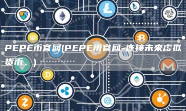 PEPE币官网 - PEPE币官网-连接未来虚拟货币。