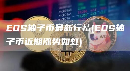 EOS柚子币最新行情 - EOS柚子币近期涨势如虹