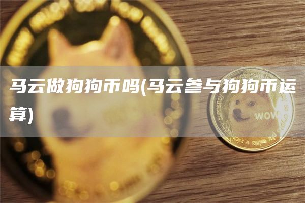 马云做狗狗币吗 - 马云参与狗狗币运算