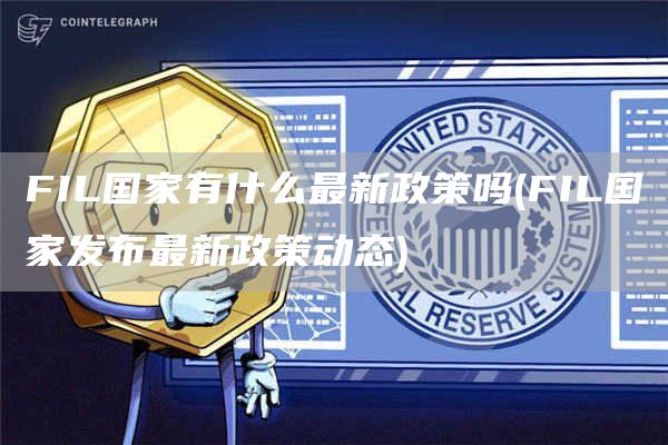 FIL国家有什么最新政策吗 - FIL国家发布最新政策动态