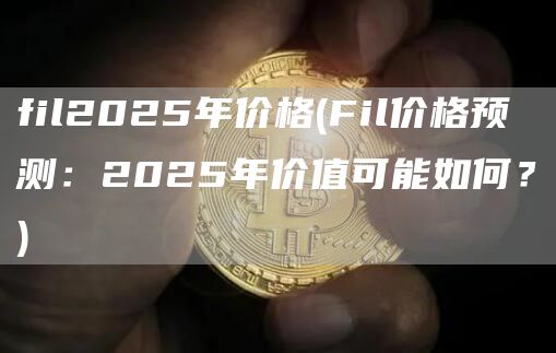 fil2025年价格 - Fil价格预测：2025年价值可能如何？