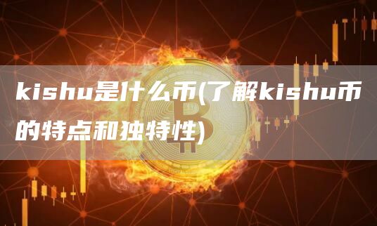 kishu是什么币 - 了解kishu币的特点和独特性