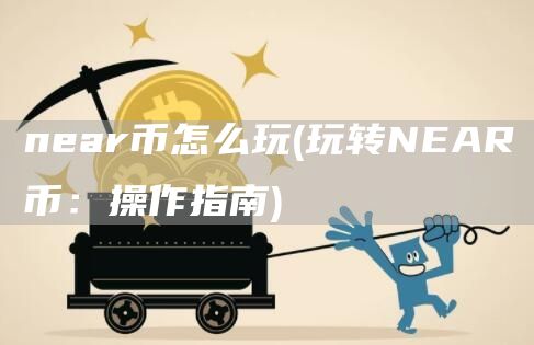 near币怎么玩 - 玩转NEAR币：操作指南