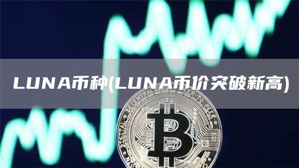 LUNA币种 - LUNA币价突破新高