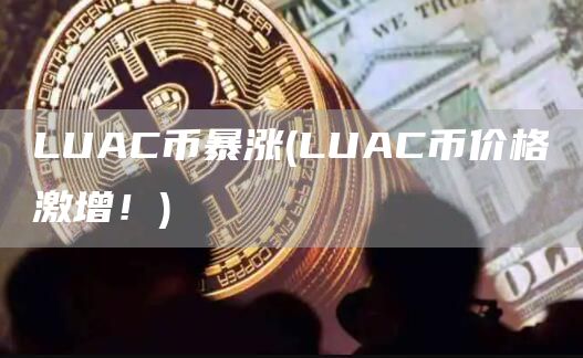 LUAC币暴涨 - LUAC币价格激增！