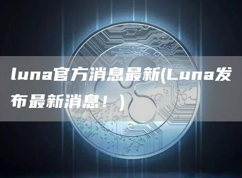 luna官方消息最新 - Luna发布最新消息！
