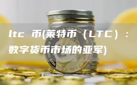 ltc 币 - 莱特币（LTC）：数字货币市场的亚军