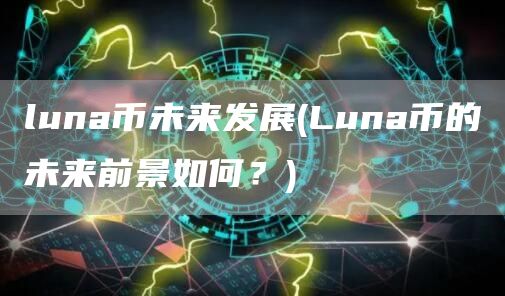 luna币未来发展 - Luna币的未来前景如何？