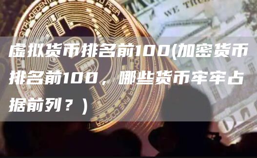 虚拟货币排名前100 - 加密货币排名前100，哪些货币牢牢占据前列？