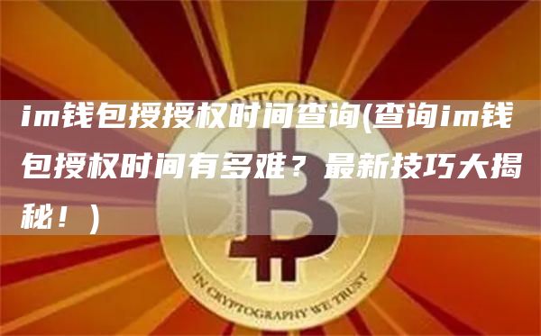 im钱包授授权时间查询 - 查询im钱包授权时间有多难？最新技巧大揭秘！