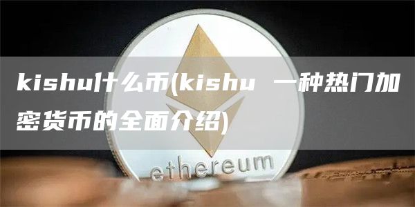 kishu什么币 - kishu 一种热门加密货币的全面介绍