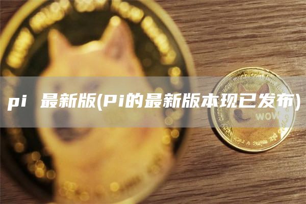 pi 最新版 - Pi的最新版本现已发布