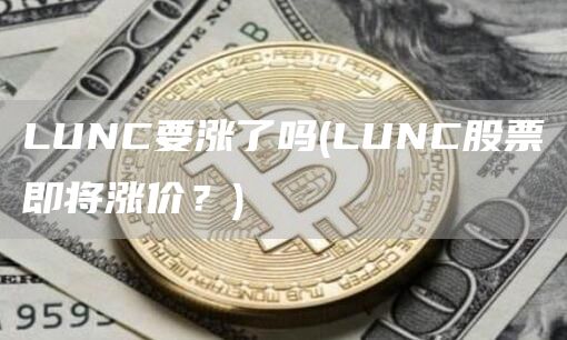 LUNC要涨了吗 - LUNC股票即将涨价？