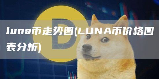 luna币走势图 - LUNA币价格图表分析